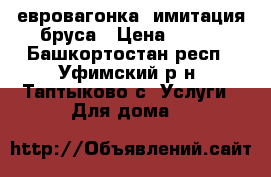 евровагонка  имитация бруса › Цена ­ 150 - Башкортостан респ., Уфимский р-н, Таптыково с. Услуги » Для дома   